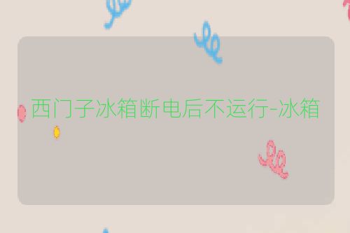 西门子冰箱断电后不运行-冰箱