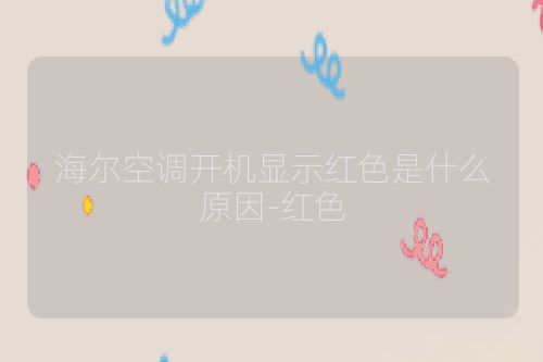 海尔空调开机显示红色是什么原因-红色