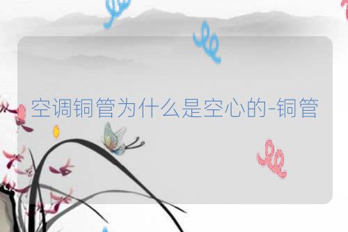 空调铜管为什么是空心的-铜管