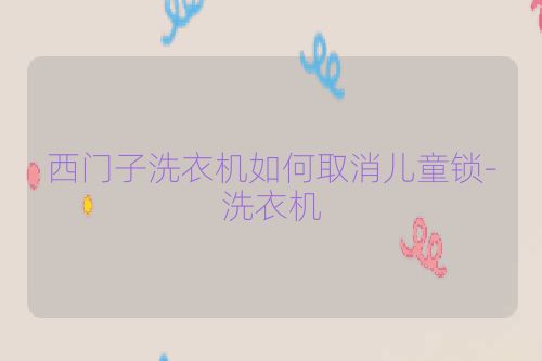 西门子洗衣机如何取消儿童锁-洗衣机