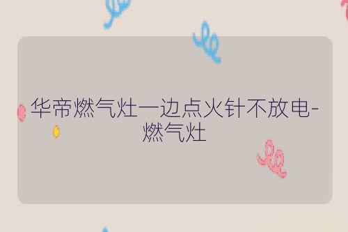 华帝燃气灶一边点火针不放电-燃气灶