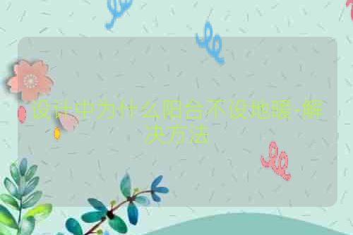 设计中为什么阳台不设地暖-解决方法