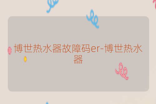 博世热水器故障码er-博世热水器