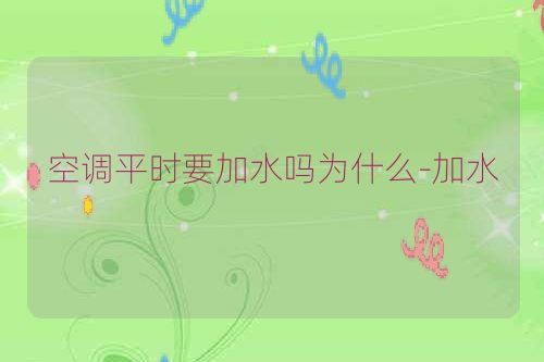 空调平时要加水吗为什么-加水