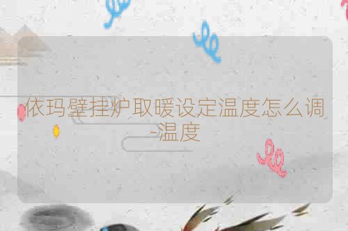 依玛壁挂炉取暖设定温度怎么调-温度