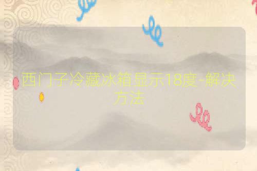 西门子冷藏冰箱显示18度-解决方法