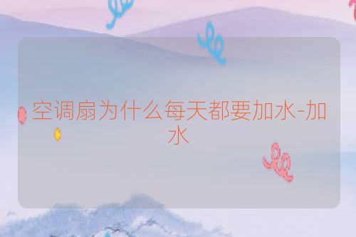空调扇为什么每天都要加水-加水