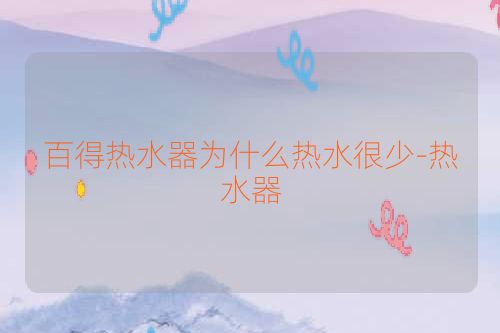 百得热水器为什么热水很少-热水器