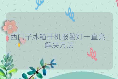 西门子冰箱开机报警灯一直亮-解决方法