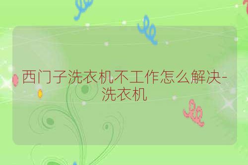 西门子洗衣机不工作怎么解决-洗衣机