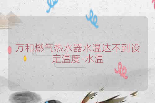 万和燃气热水器水温达不到设定温度-水温