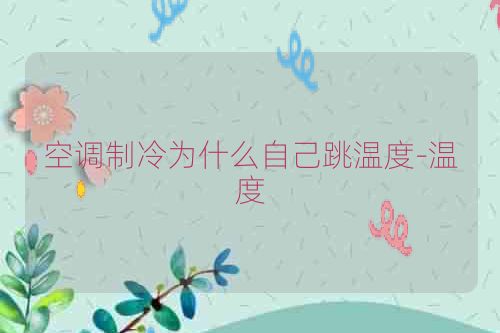 空调制冷为什么自己跳温度-温度
