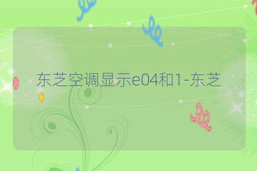 东芝空调显示e04和1-东芝