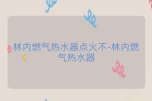 林内燃气热水器点火不-林内燃气热水器