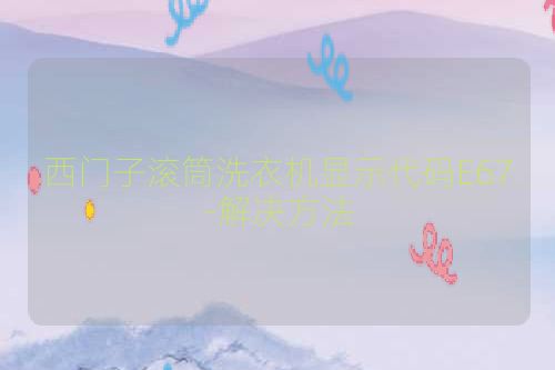 西门子滚筒洗衣机显示代码E67-解决方法