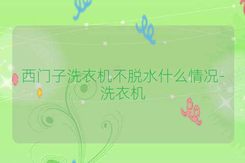 西门子洗衣机不脱水什么情况-洗衣机