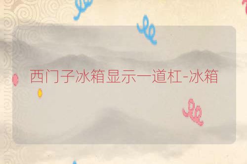 西门子冰箱显示一道杠-冰箱
