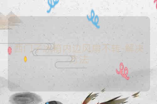 西门子冰箱内边风扇不转-解决方法