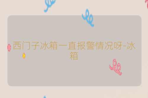 西门子冰箱一直报警情况呀-冰箱
