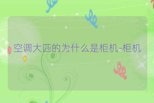 空调大匹的为什么是柜机-柜机