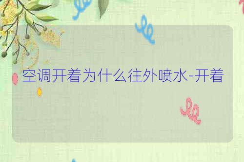 空调开着为什么往外喷水-开着