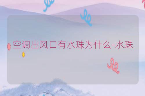 空调出风口有水珠为什么-水珠