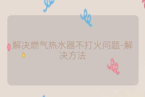 解决燃气热水器不打火问题-解决方法