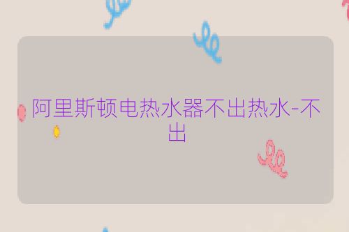 阿里斯顿电热水器不出热水-不出