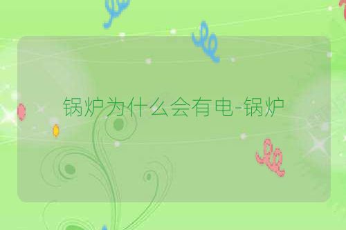 锅炉为什么会有电-锅炉