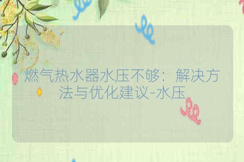 燃气热水器水压不够：解决方法与优化建议-水压