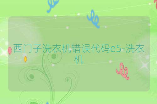 西门子洗衣机错误代码e5-洗衣机