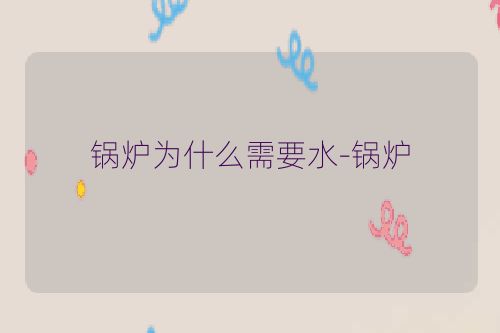 锅炉为什么需要水-锅炉