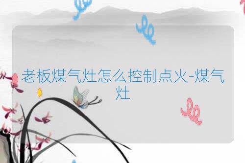 老板煤气灶怎么控制点火-煤气灶