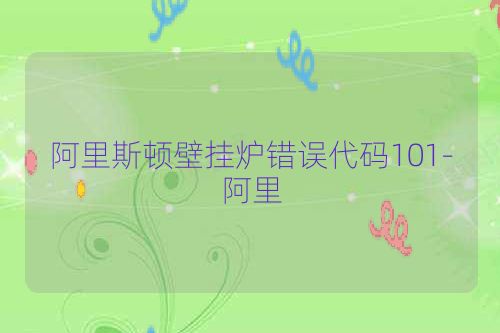 阿里斯顿壁挂炉错误代码101-阿里