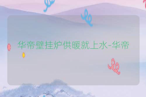 华帝壁挂炉供暖就上水-华帝