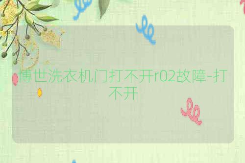 博世洗衣机门打不开r02故障-打不开