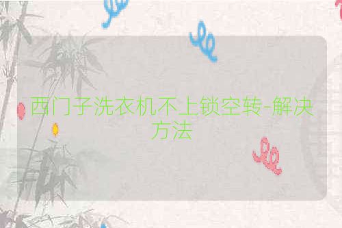 西门子洗衣机不上锁空转-解决方法