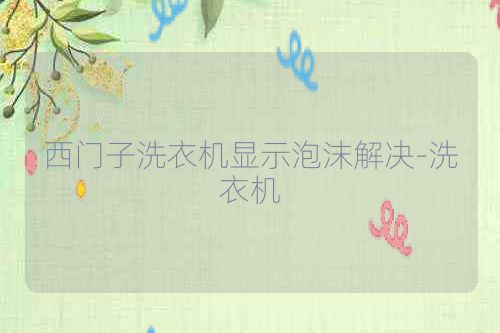 西门子洗衣机显示泡沫解决-洗衣机