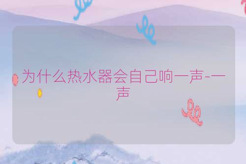 为什么热水器会自己响一声-一声