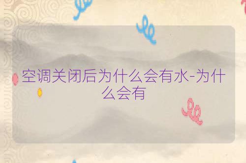 空调关闭后为什么会有水-为什么会有