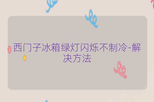 西门子冰箱绿灯闪烁不制冷-解决方法