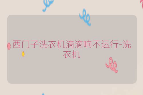 西门子洗衣机滴滴响不运行-洗衣机