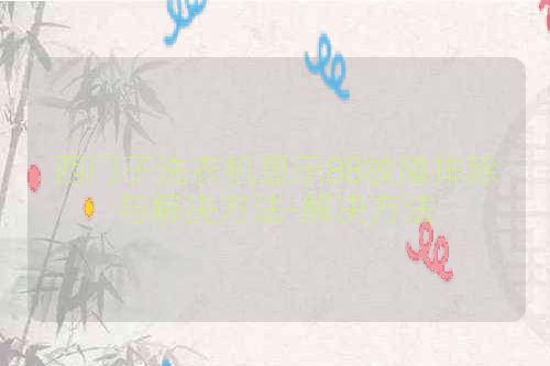 西门子洗衣机显示88故障排除与解决方法-解决方法