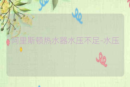 阿里斯顿热水器水压不足-水压