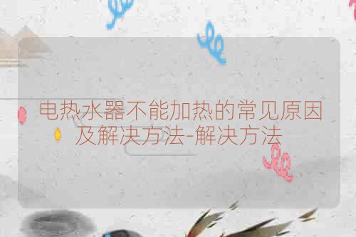 电热水器不能加热的常见原因及解决方法-解决方法