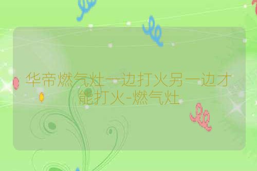 华帝燃气灶一边打火另一边才能打火-燃气灶