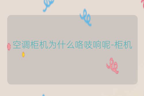 空调柜机为什么咯吱响呢-柜机