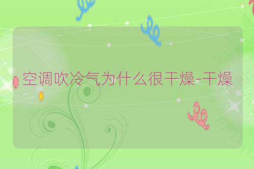 空调吹冷气为什么很干燥-干燥