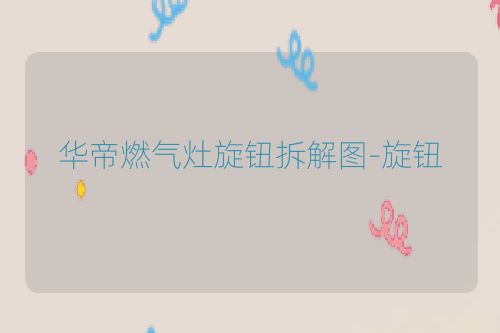 华帝燃气灶旋钮拆解图-旋钮