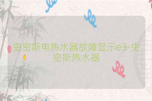 史密斯电热水器故障显示e3-史密斯热水器